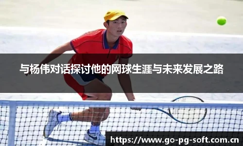 与杨伟对话探讨他的网球生涯与未来发展之路
